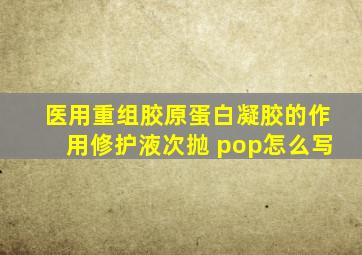 医用重组胶原蛋白凝胶的作用修护液次抛 pop怎么写